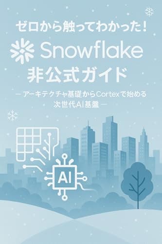 ゼロから触ってわかった！Snowflake非公式ガイド ― 基礎から理解するアーキテクチャとCortexによる次世代AI基盤 ―