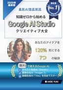 知識ゼロから始める Google AI Studioクリエイティブ大全: 無料で使えるテキスト生成AI「Gemini」 画像生成AI「Imagen 3」 動画生成「Veo」を完全マスター！ あなたのアイデアを120%形にする7つの秘訣