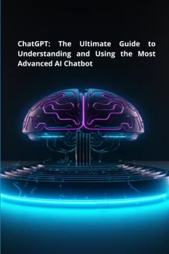 ChatGPT: The Ultimate Guide to Understanding and Using the Most Advanced AI Chatbot