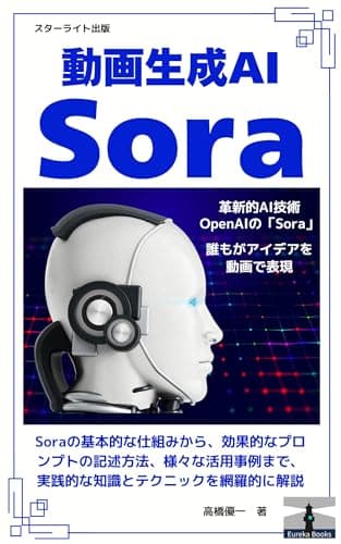 動画生成AI「Sora（ソラ）」: OpenAI Sora 完全攻略ガイド　Soraの基本的な仕組みから、効果的なプロンプトの記述方法、様々な活用事例まで、実践的な知識とテクニックを網羅的に解説 (ユーレカブックス)