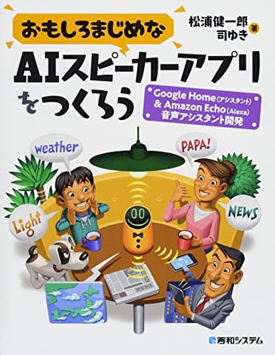おもしろまじめなAIスピーカーアプリをつくろう -Google Home(アシスタント)&Amazon Echo(Alexa)音声アシスタント開発