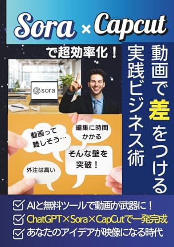 Sora×Capcutで超効率化！AI動画で差をつける実践ビジネス術: 動画制作が苦手でも大丈夫！AI×無料ツールで“スキルゼロから映像が武器になる”実践ノウハウ満載