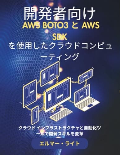 開発者向け AWS BOTO3 と AWS SDK を使用したクラウドコンピューティング: クラウド インフラストラクチャと自動化ツールで開発スキルを変革 (初心者向け技術プログラムシリーズ)