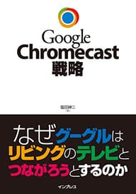 Google Chromecast戦略 なぜグーグルはリビングのテレビとつながろうとするのか