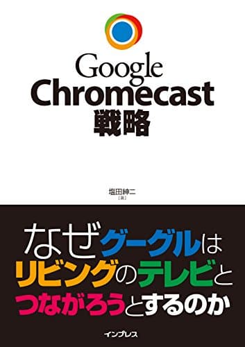 Google Chromecast戦略 なぜグーグルはリビングのテレビとつながろうとするのか
