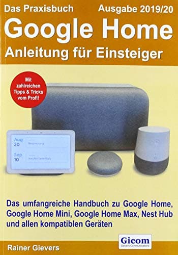 Das Praxisbuch Google Home - Anleitung fuer Einsteiger (Ausgabe 2019/20): Das umfangreiche Handbuch zu Google Home, Google Home Mini, Google Home Max, Nest Hub und allen kompatiblen Geraeten
