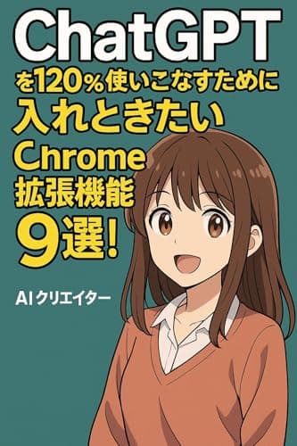 ChatGPTを120%使いこなすために入れときたいChrome拡張機能９選！: 学習・仕事・日常が劇的に効率化する便利ツール集