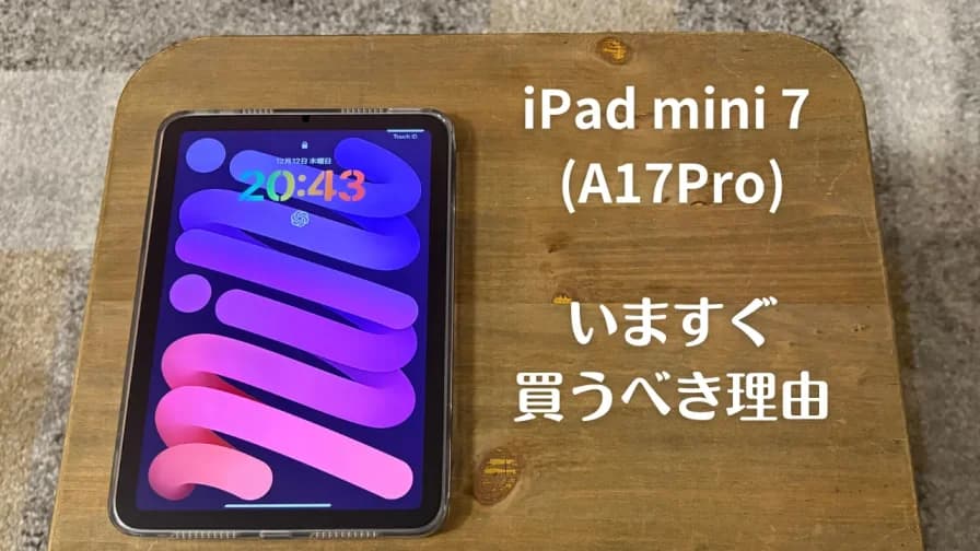 iPad mini 7 (A17 Pro)を今すぐ買うべき理由【迷ってるなら今すぐ買うべし】